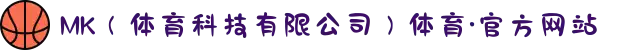 MK（体育科技有限公司）体育·官方网站